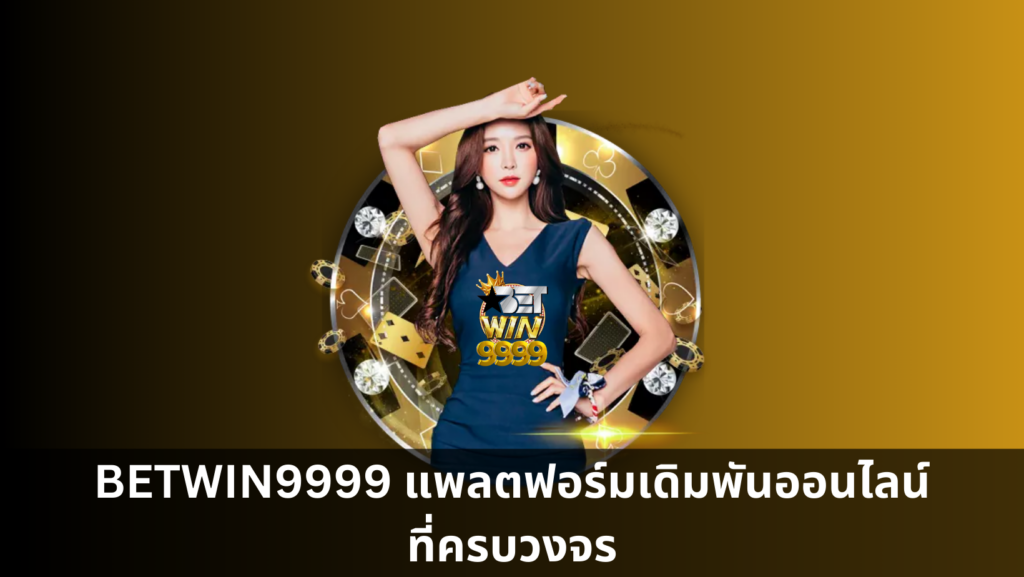 BETWIN9999 แพลตฟอร์มเดิมพันออนไลน์ที่ครบวงจร